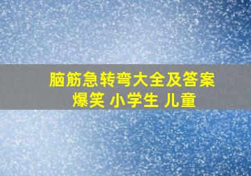 脑筋急转弯大全及答案 爆笑 小学生 儿童